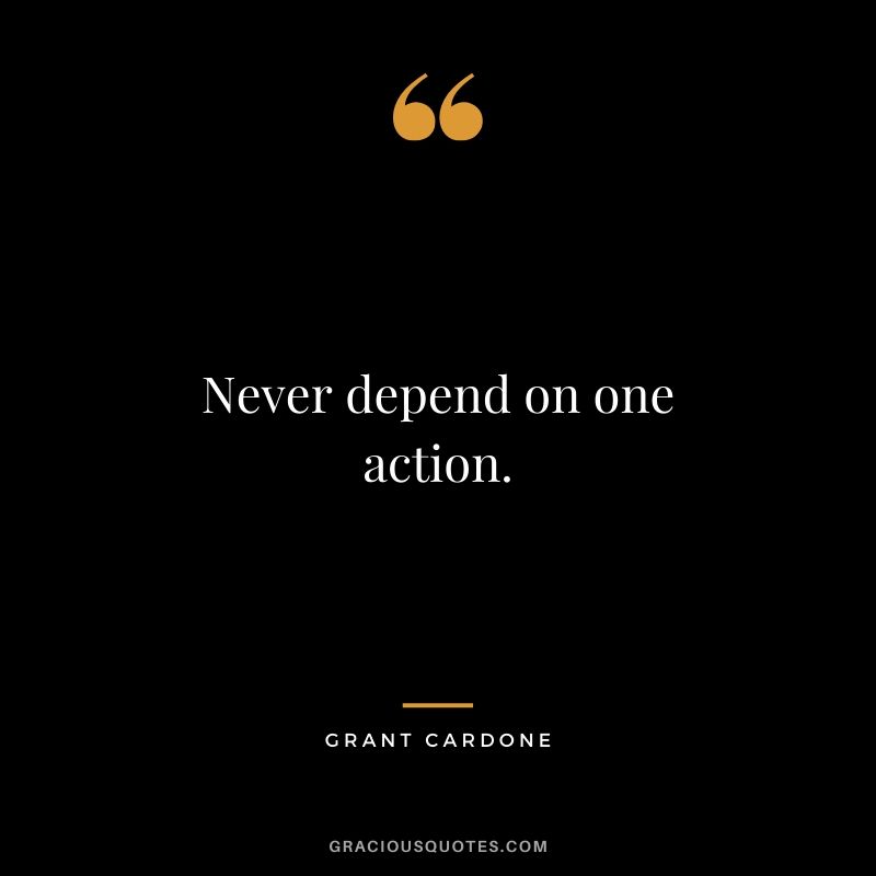 Never depend on one action.