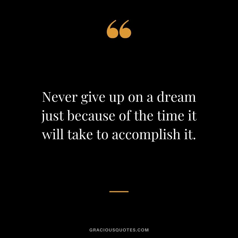 Never give up on a dream just because of the time it will take to accomplish it.