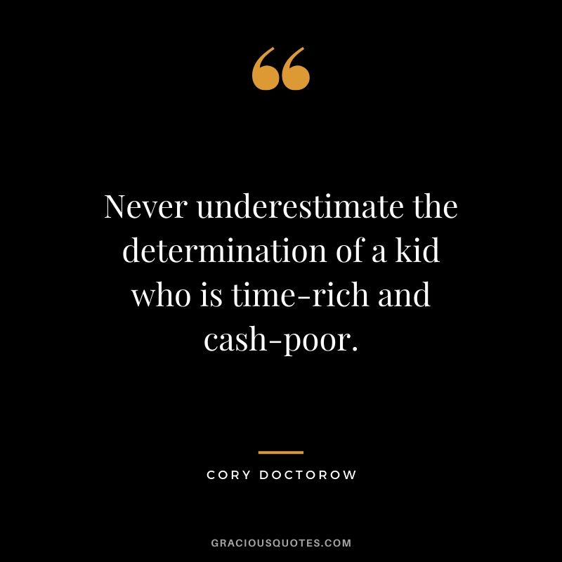 Never underestimate the determination of a kid who is time-rich and cash-poor. - Cory Doctorow