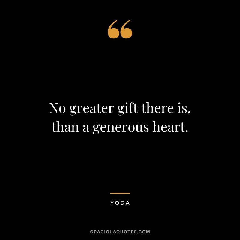 No greater gift there is, than a generous heart.