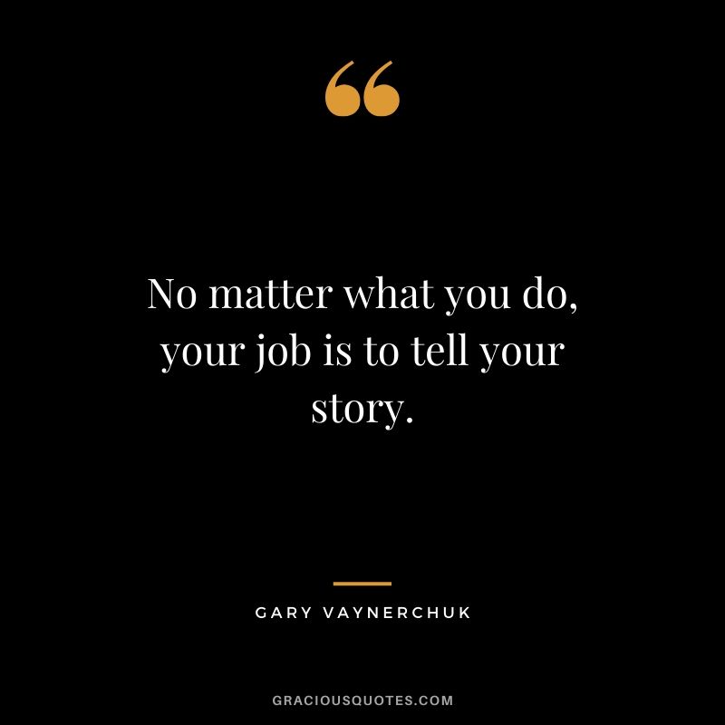 No matter what you do, your job is to tell your story. - Gary Vaynerchuk