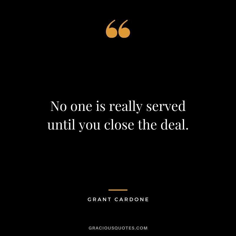 No one is really served until you close the deal.