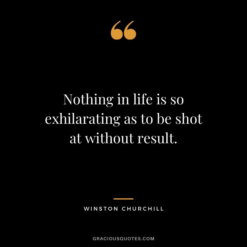 Nothing in life is so exhilarating as to be shot at without result.
