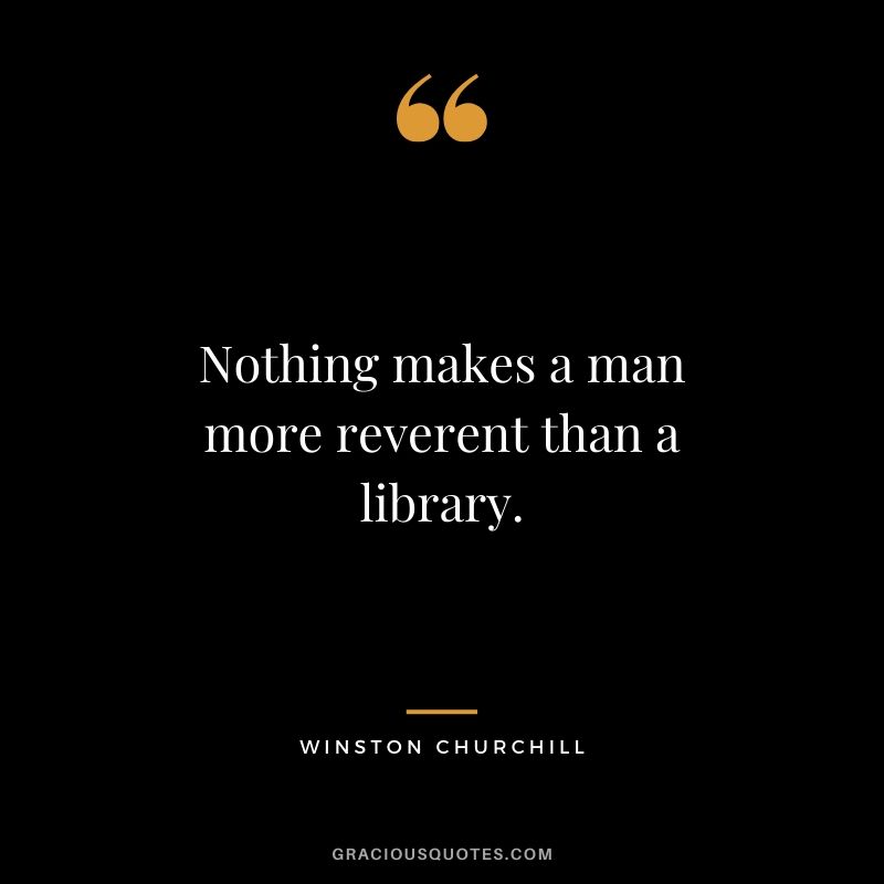 Nothing makes a man more reverent than a library.