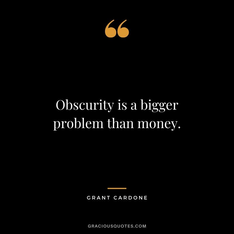Obscurity is a bigger problem than money.