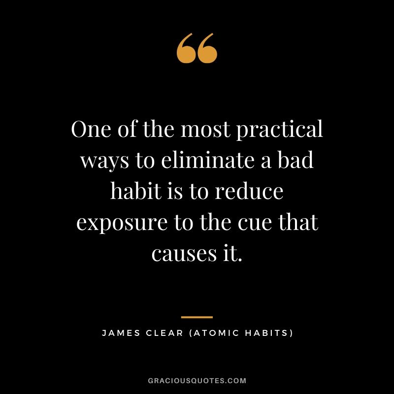 One of the most practical ways to eliminate a bad habit is to reduce exposure to the cue that causes it.