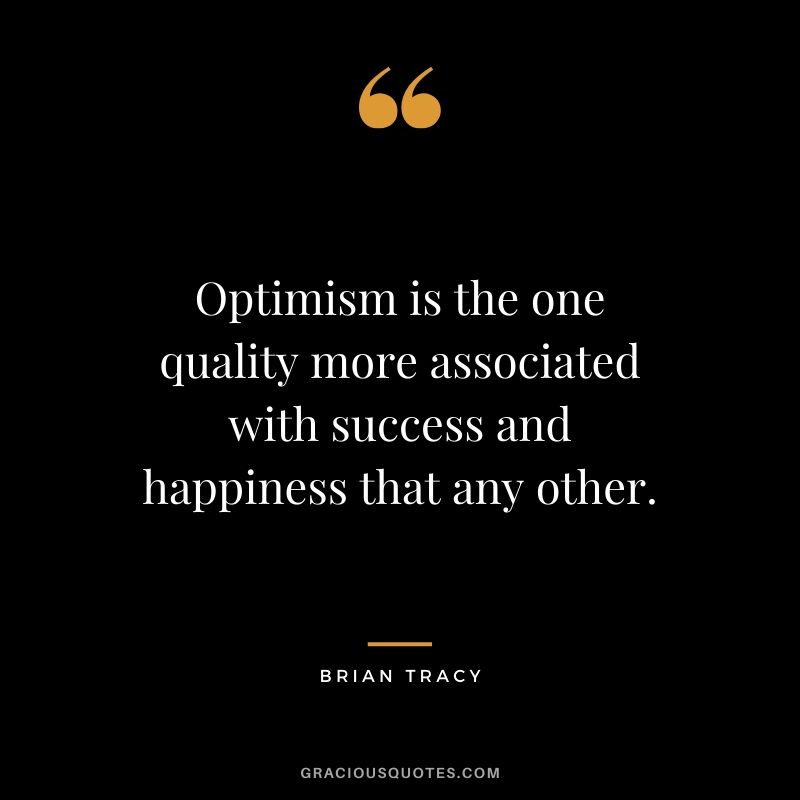 Optimism is the one quality more associated with success and happiness that any other. - Brian Tracy