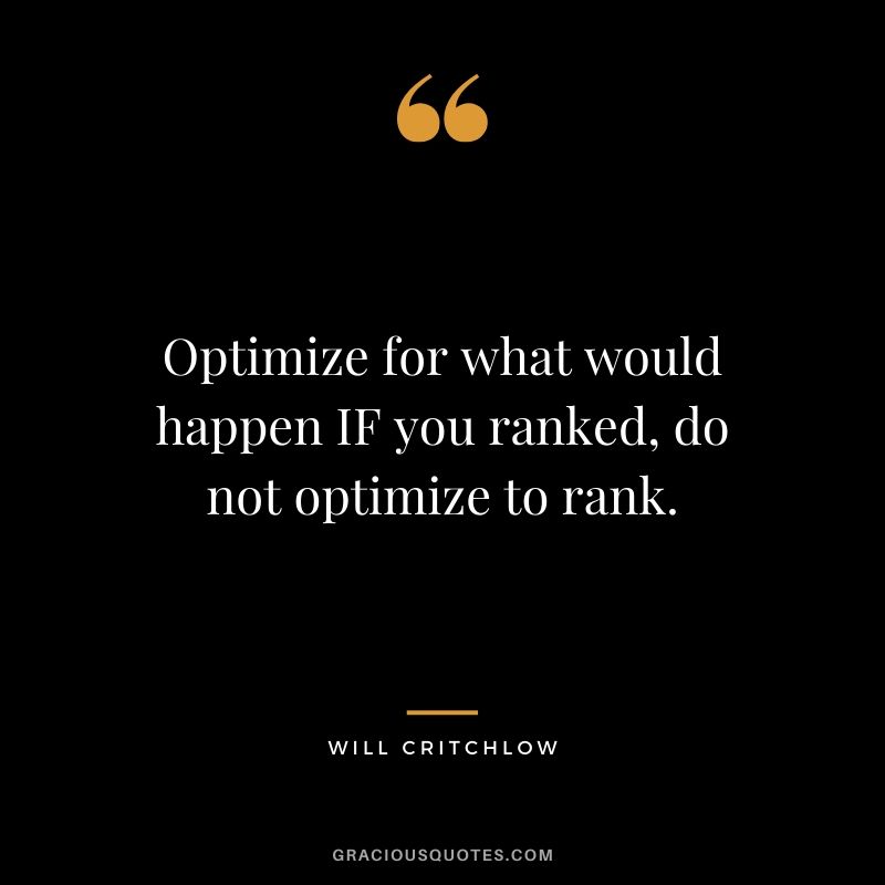 Optimize for what would happen IF you ranked, do not optimize to rank. - Will Critchlow