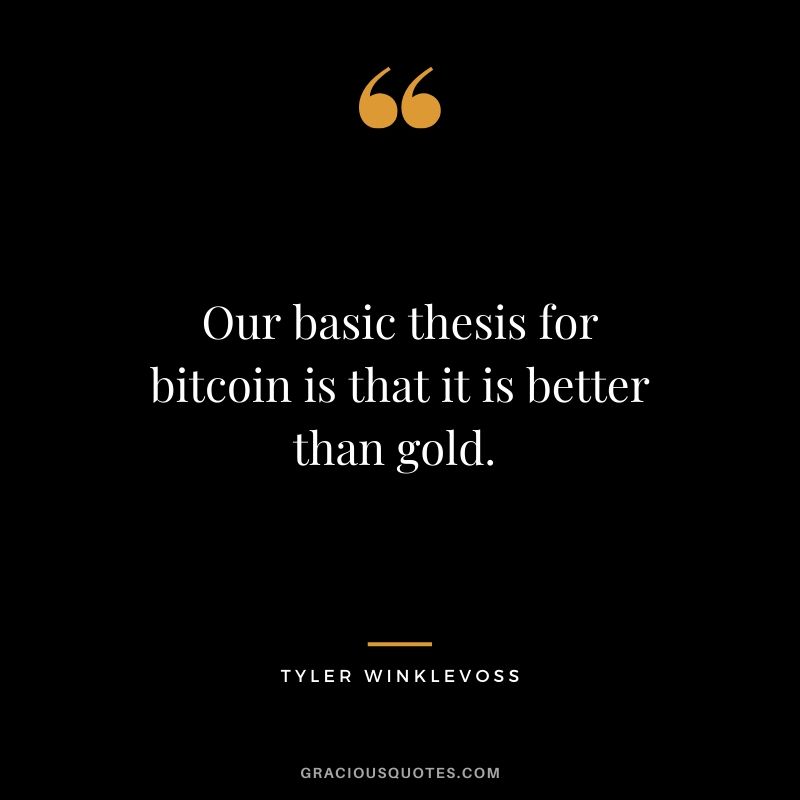 Our basic thesis for bitcoin is that it is better than gold. - Tyler Winklevoss