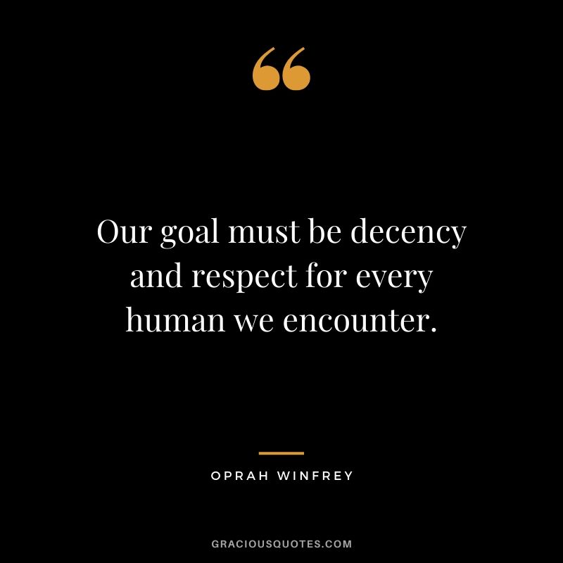 Our goal must be decency and respect for every human we encounter.