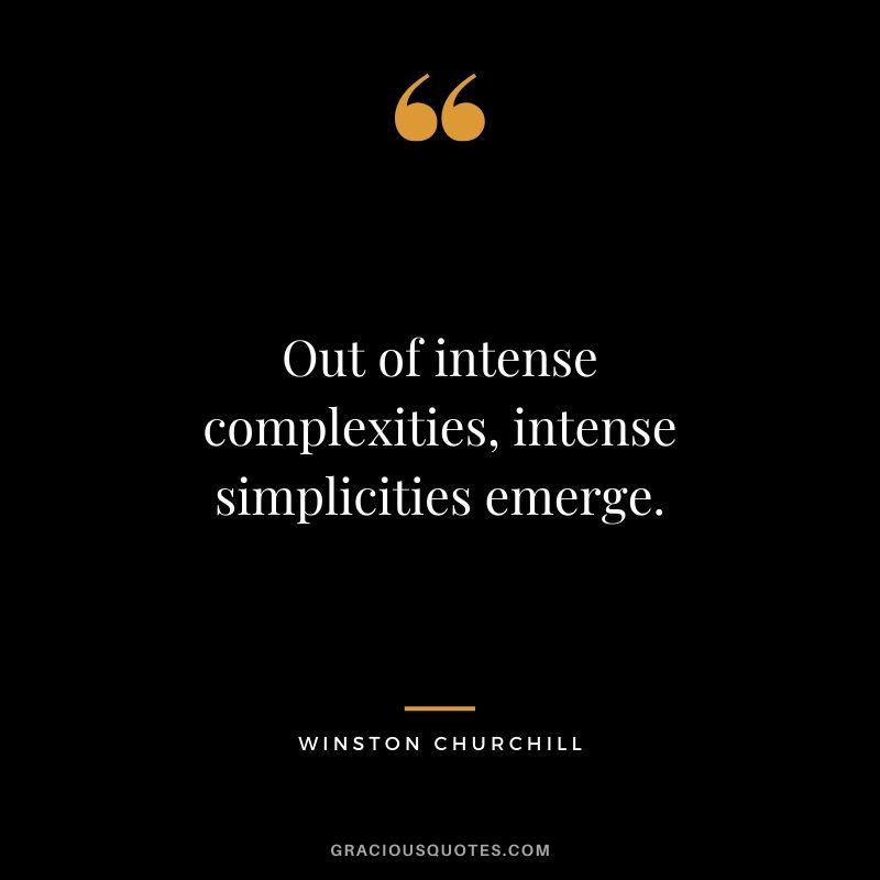 Out of intense complexities, intense simplicities emerge.