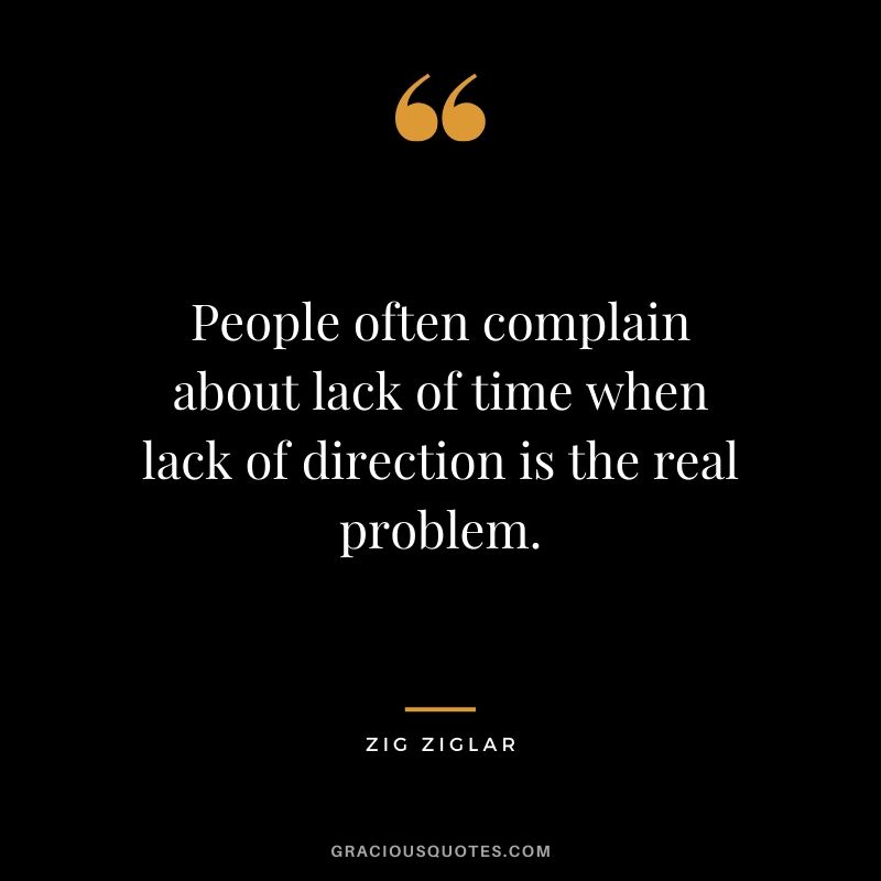 People often complain about lack of time when lack of direction is the real problem. - Zig Ziglar