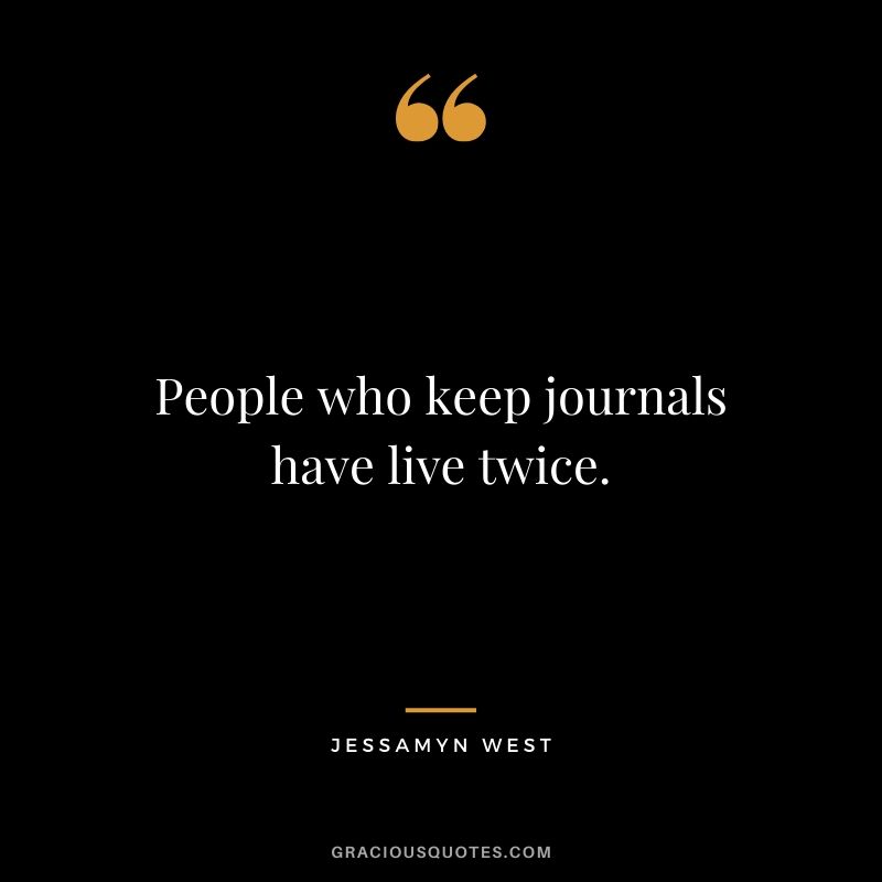 People who keep journals have live twice. - Jessamyn West