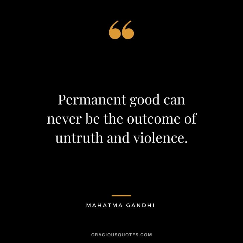 Permanent good can never be the outcome of untruth and violence.
