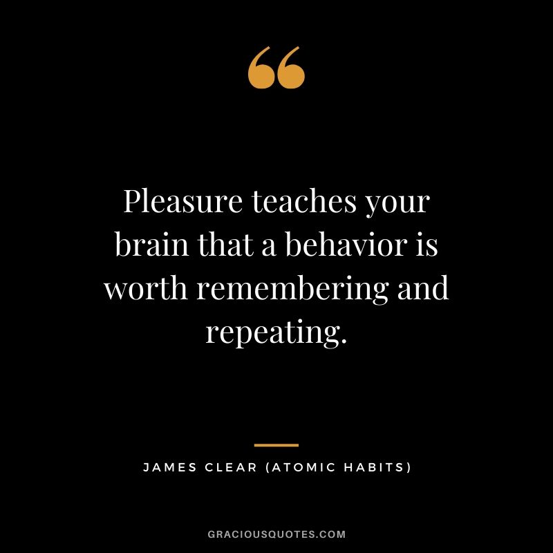 Pleasure teaches your brain that a behavior is worth remembering and repeating.