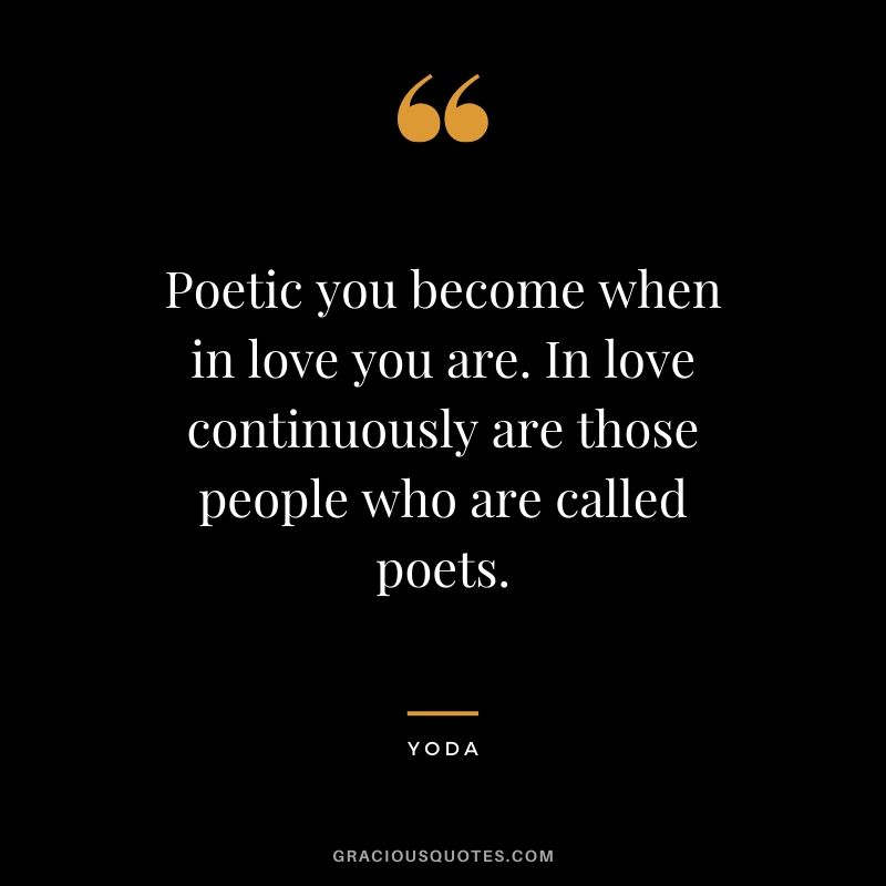Poetic you become when in love you are. In love continuously are those people who are called poets.
