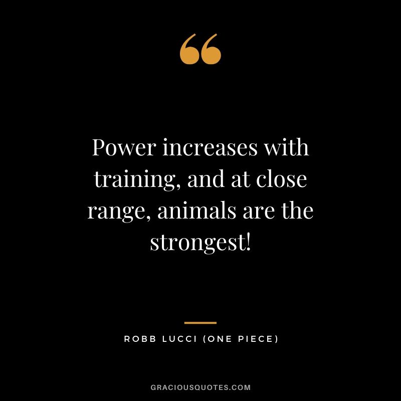 Power increases with training, and at close range, animals are the strongest! - Robb Lucci