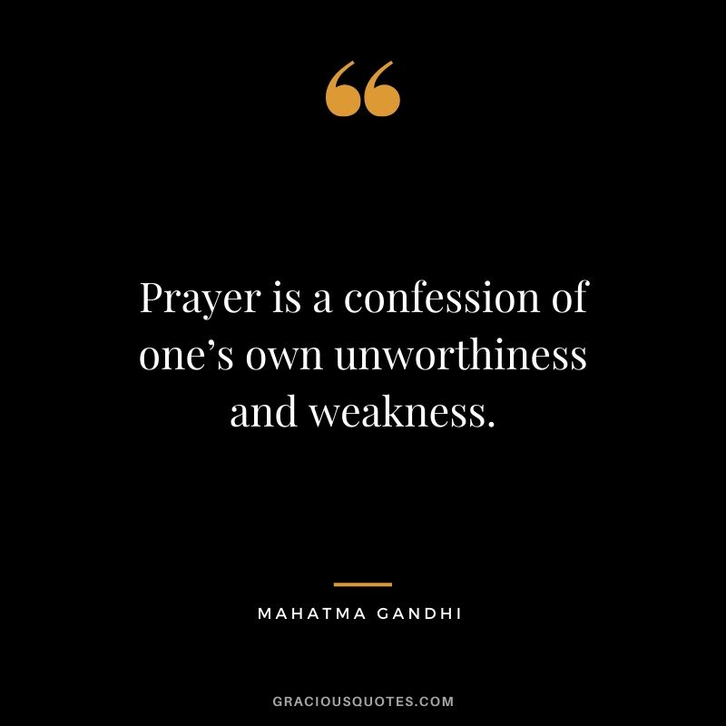 Prayer is a confession of one’s own unworthiness and weakness.