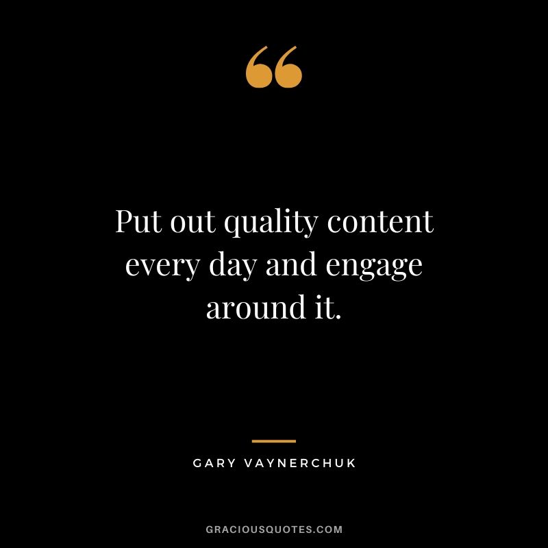Put out quality content every day and engage around it. - Gary Vaynerchuk