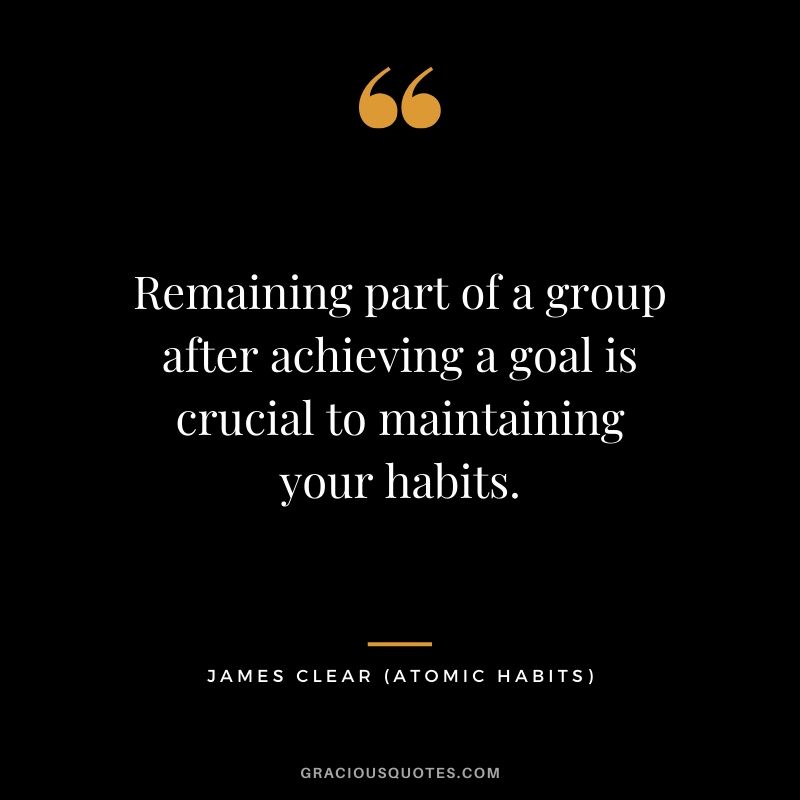 Remaining part of a group after achieving a goal is crucial to maintaining your habits.