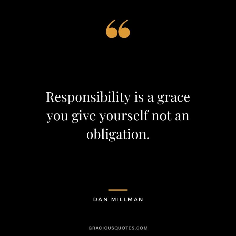 Responsibility is a grace you give yourself not an obligation. - Dan Millman