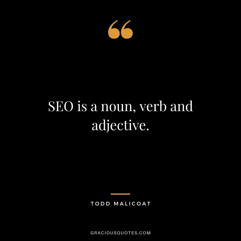 SEO is a noun, verb and adjective. - Todd Malicoat