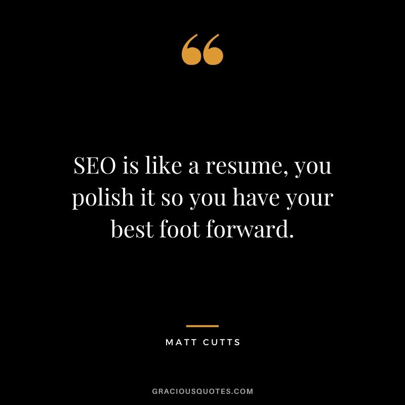 SEO is like a resume, you polish it so you have your best foot forward. - Matt Cutts