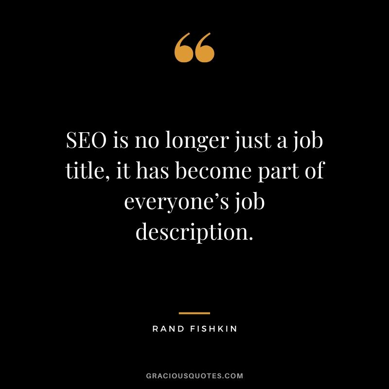 SEO is no longer just a job title, it has become part of everyone’s job description. - Rand Fishkin