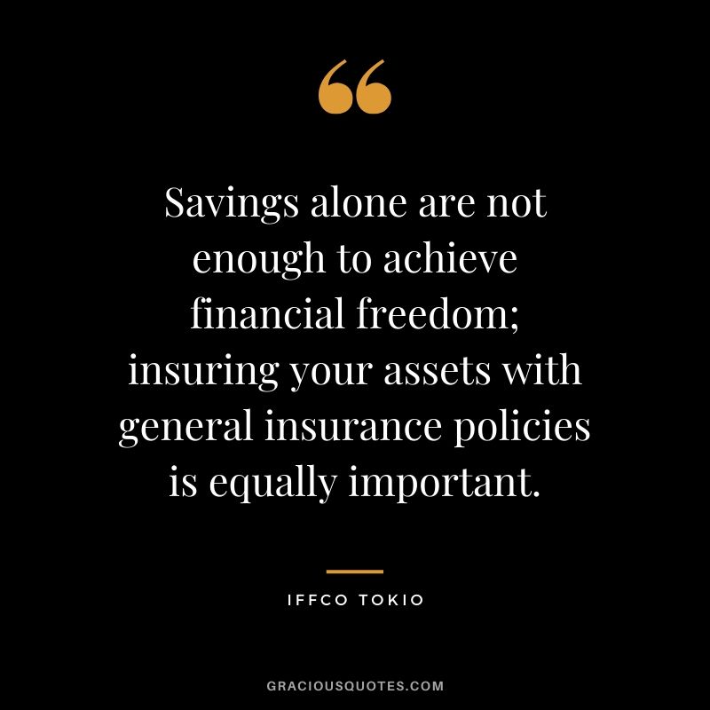 Savings alone are not enough to achieve financial freedom; insuring your assets with general insurance policies is equally important. - Iffco-Tokio