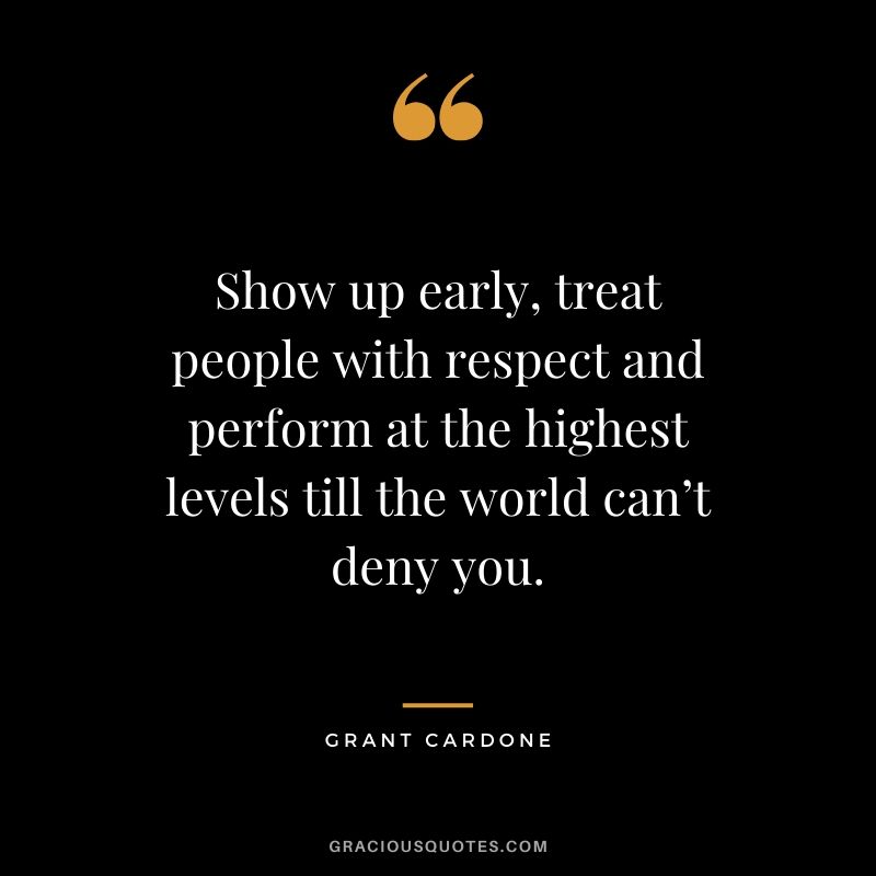 Show up early, treat people with respect and perform at the highest levels till the world can’t deny you.
