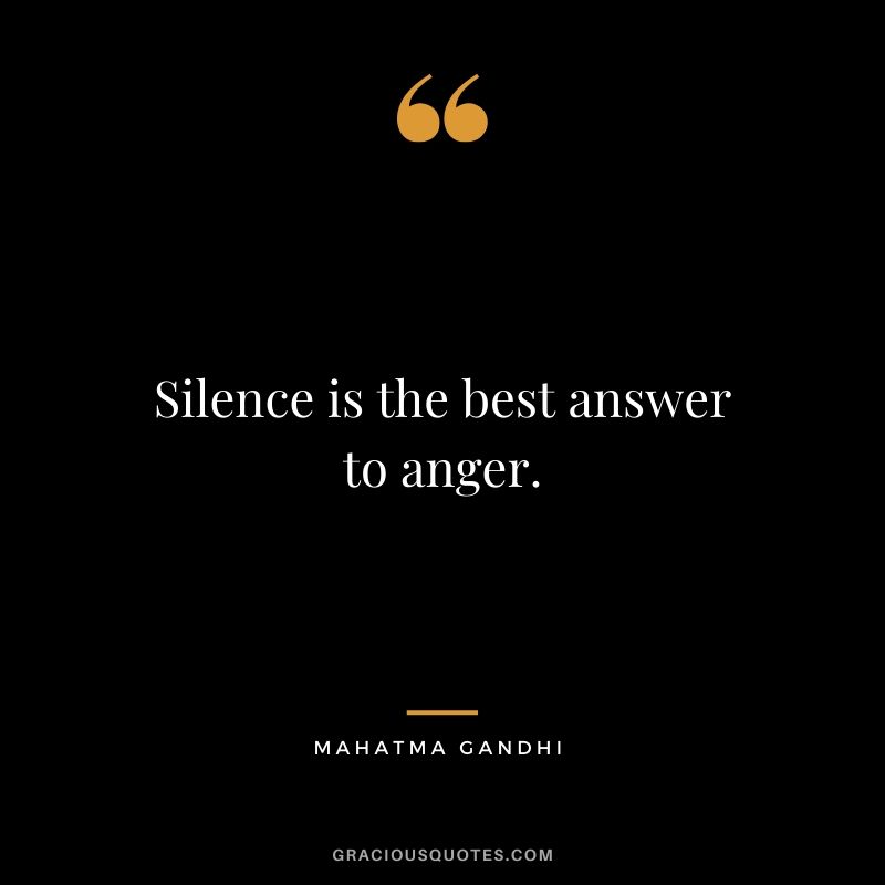 Silence is the best answer to anger.
