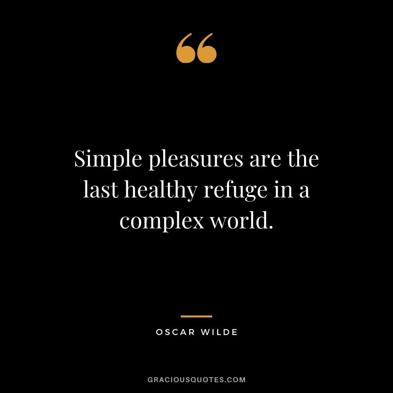 Simple pleasures are the last healthy refuge in a complex world. - Oscar Wilde