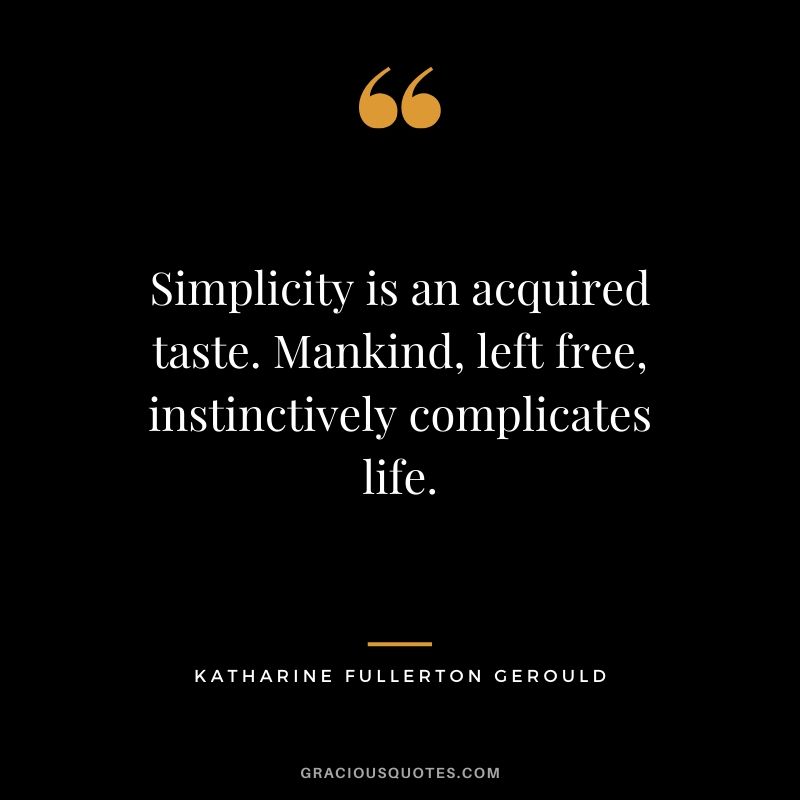 Simplicity is an acquired taste. Mankind, left free, instinctively complicates life. - Katharine Fullerton Gerould