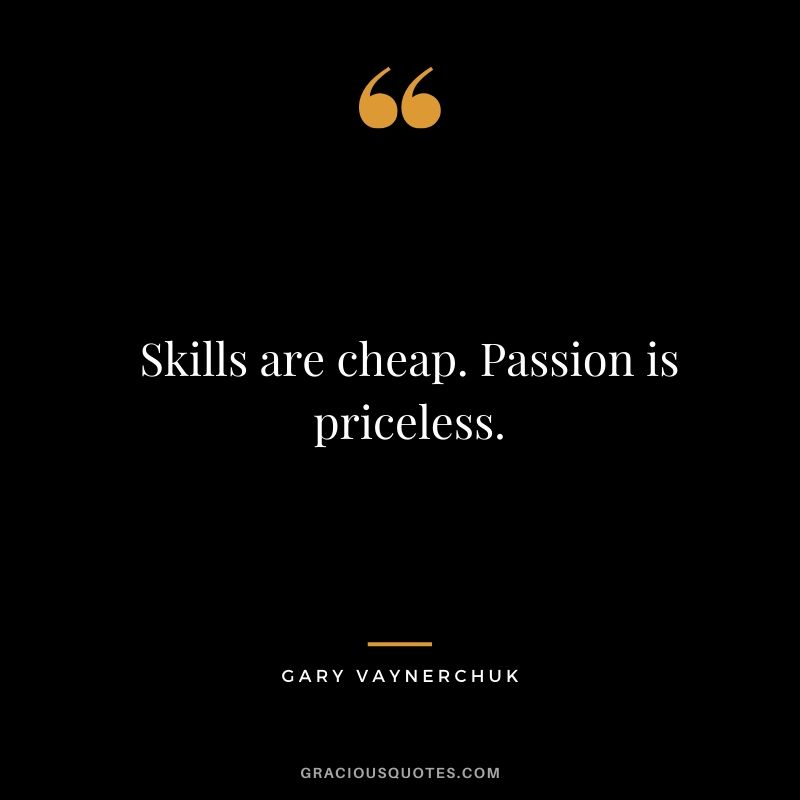 Skills are cheap. Passion is priceless. - Gary Vaynerchuk