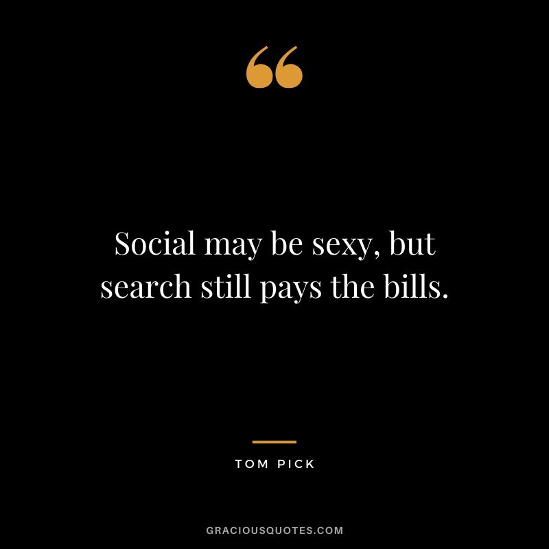 Social may be sexy, but search still pays the bills. - Tom Pick