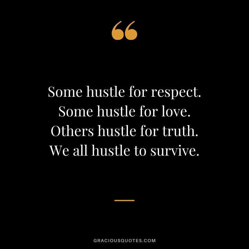 Some hustle for respect. Some hustle for love. Others hustle for truth. We all hustle to survive.