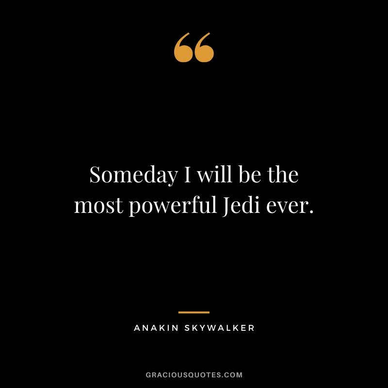 Someday I will be the most powerful Jedi ever. - Anakin Skywalker