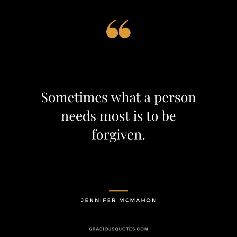 Sometimes what a person needs most is to be forgiven. - Jennifer McMahon