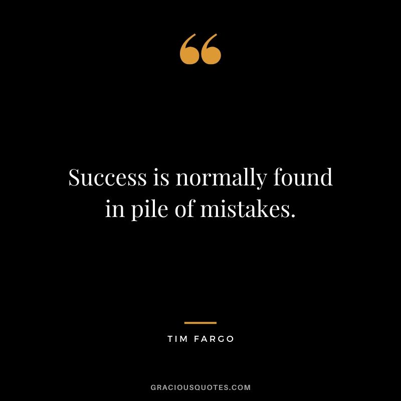 Success is normally found in pile of mistakes. - Tim Fargo