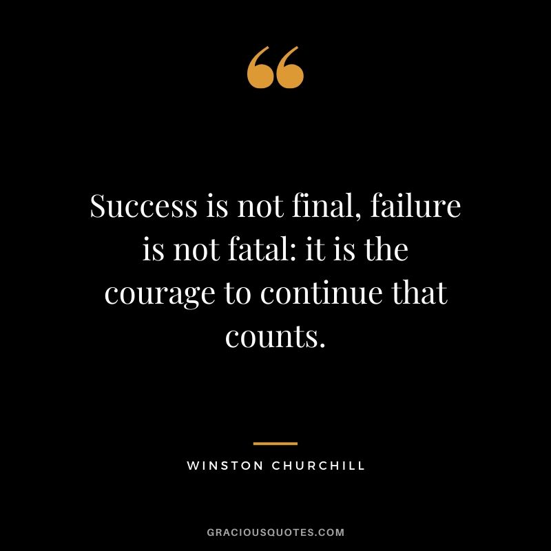 Success is not final, failure is not fatal: it is the courage to continue that counts. - Winston Churchill