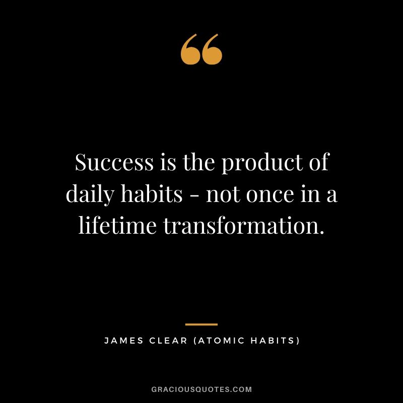 Success is the product of daily habits - not once in a lifetime transformation.