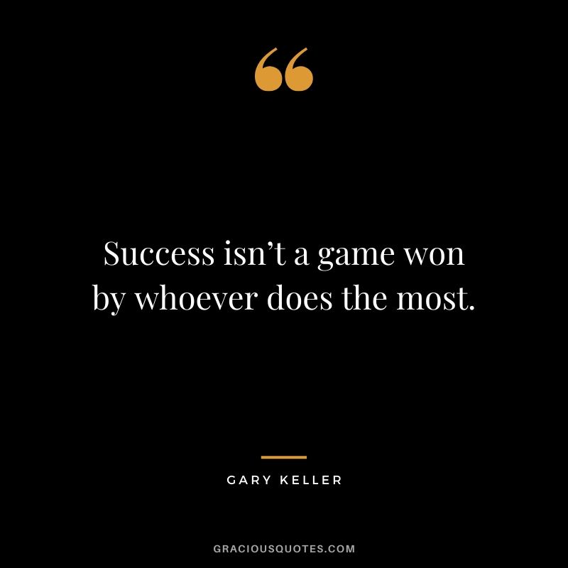 Success isn’t a game won by whoever does the most. - Gary Keller
