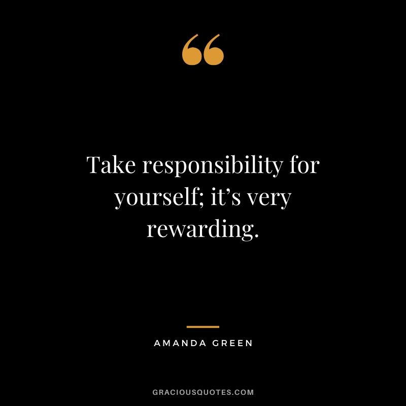 Take responsibility for yourself; it’s very rewarding. - Amanda Green