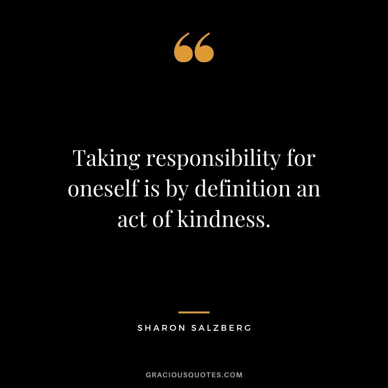 Taking responsibility for oneself is by definition an act of kindness. - Sharon Salzberg