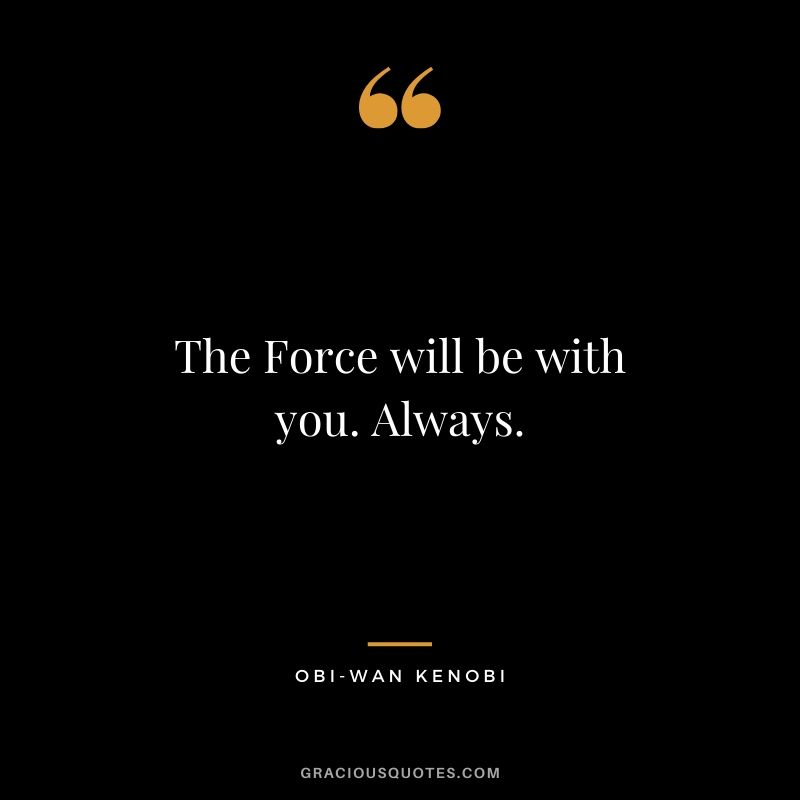The Force will be with you. Always. - Obi-Wan Kenobi