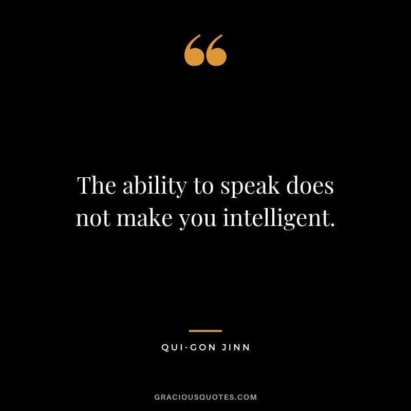 The ability to speak does not make you intelligent. - Qui-Gon Jinn