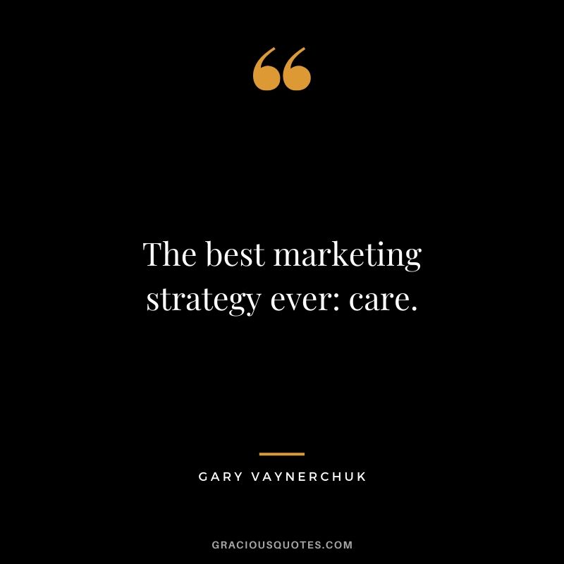 The best marketing strategy ever: care. - Gary Vaynerchuk