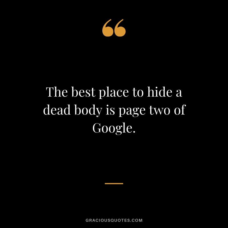 The best place to hide a dead body is page two of Google.