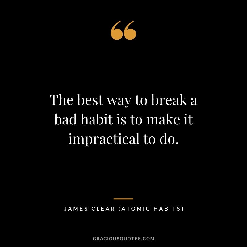 The best way to break a bad habit is to make it impractical to do.