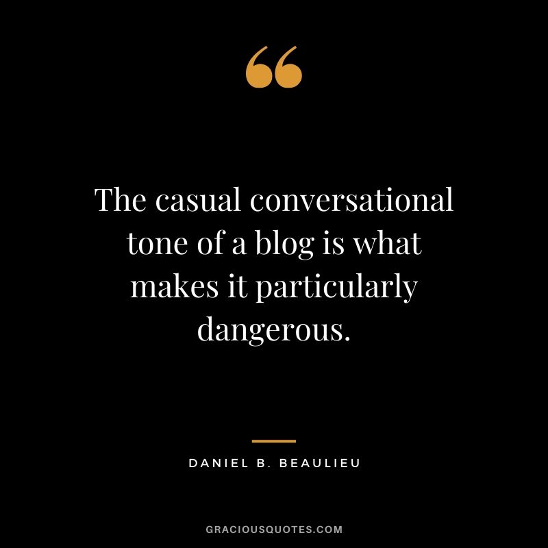 The casual conversational tone of a blog is what makes it particularly dangerous. - Daniel B. Beaulieu